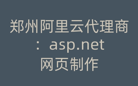 郑州阿里云代理商：asp.net网页制作