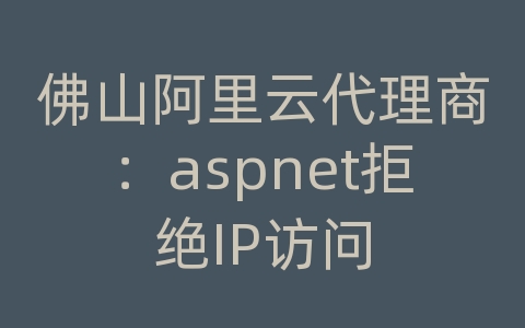 佛山阿里云代理商：aspnet拒绝IP访问