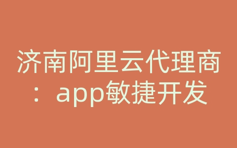 济南阿里云代理商：app敏捷开发