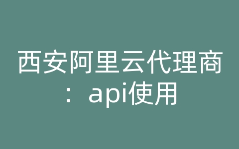 西安阿里云代理商：api使用