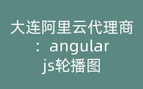 大连阿里云代理商：angularjs轮播图