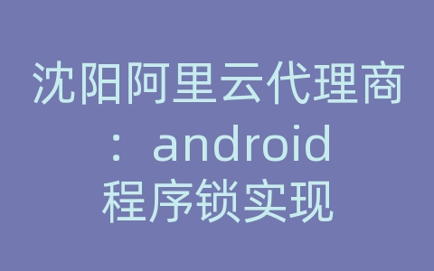 沈阳阿里云代理商：android程序锁实现