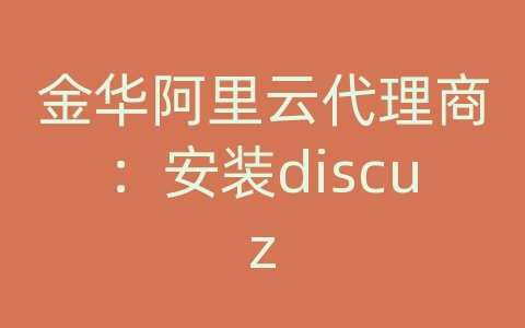 金华阿里云代理商：安装discuz