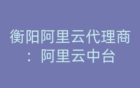 衡阳阿里云代理商：阿里云中台