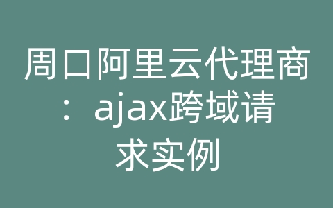 周口阿里云代理商：ajax跨域请求实例