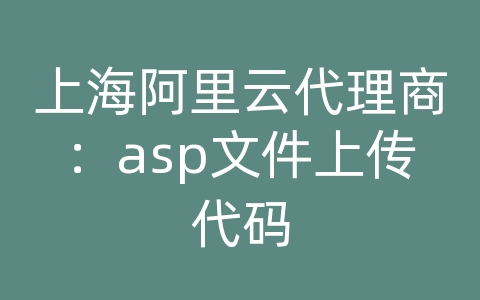 上海阿里云代理商：asp文件上传代码