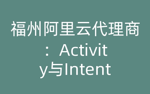 福州阿里云代理商：Activity与Intent