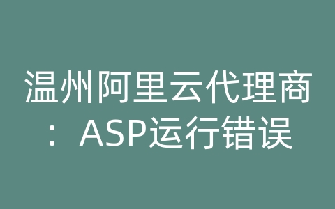 温州阿里云代理商：ASP运行错误