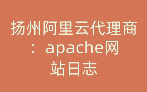 扬州阿里云代理商：apache网站日志