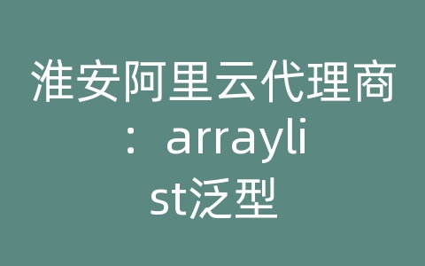 淮安阿里云代理商：arraylist泛型