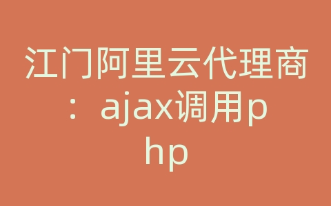 江门阿里云代理商：ajax调用php