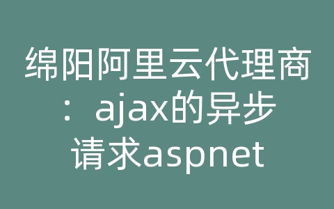 绵阳阿里云代理商：ajax的异步请求aspnet