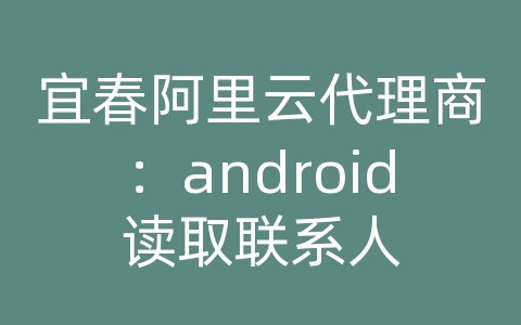 宜春阿里云代理商：android读取联系人