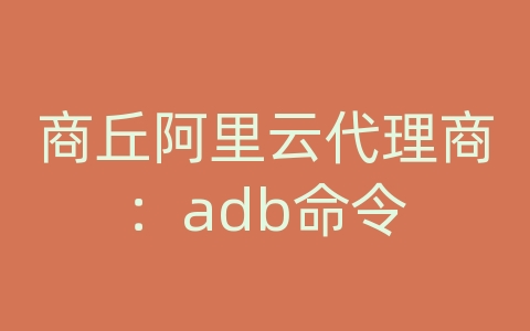 商丘阿里云代理商：adb命令