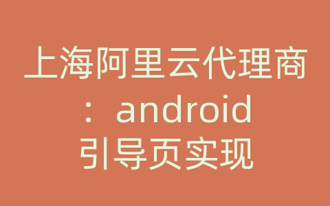 上海阿里云代理商：android引导页实现