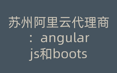 苏州阿里云代理商：angularjs和bootstrap