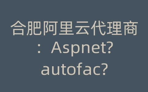 合肥阿里云代理商：Aspnet?autofac?MVC