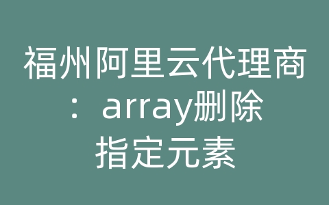 福州阿里云代理商：array删除指定元素