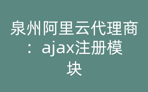 泉州阿里云代理商：ajax注册模块