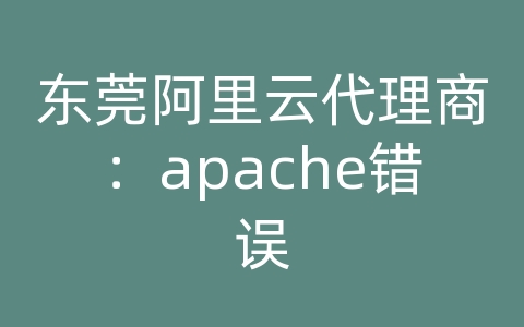 东莞阿里云代理商：apache错误