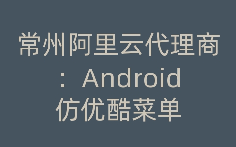 常州阿里云代理商：Android仿优酷菜单