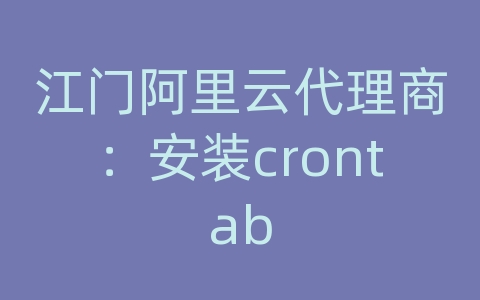 江门阿里云代理商：安装crontab