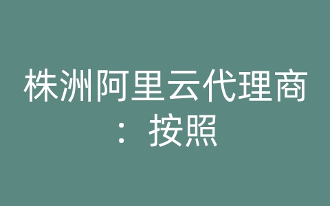 株洲阿里云代理商：按照