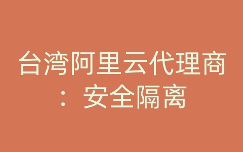 台湾阿里云代理商：安全隔离