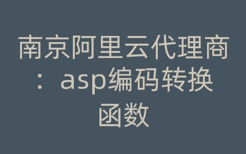 南京阿里云代理商：asp编码转换函数