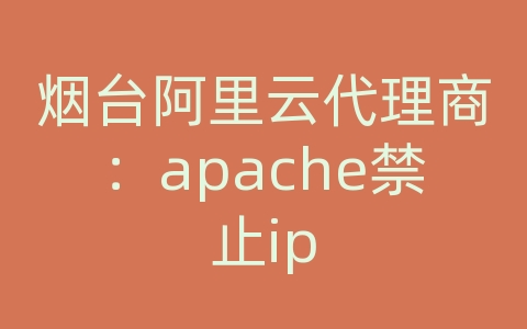 烟台阿里云代理商：apache禁止ip