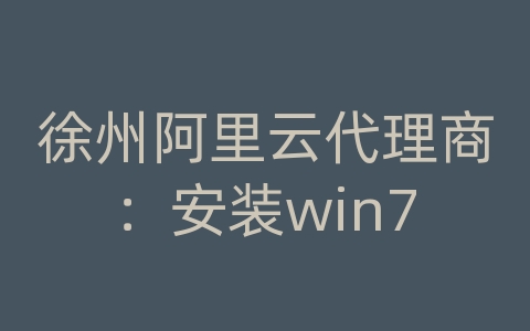 徐州阿里云代理商：安装win7