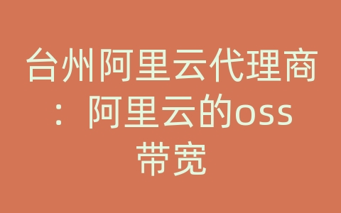 台州阿里云代理商：阿里云的oss带宽