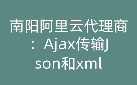 南阳阿里云代理商：Ajax传输Json和xml