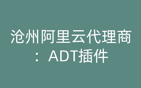 沧州阿里云代理商：ADT插件