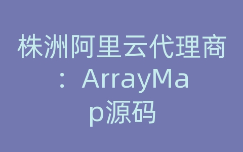 株洲阿里云代理商：ArrayMap源码