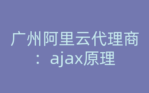 广州阿里云代理商：ajax原理