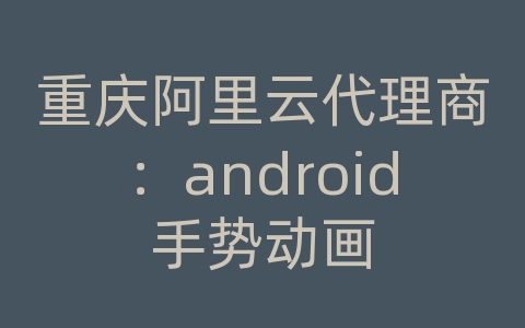 重庆阿里云代理商：android手势动画