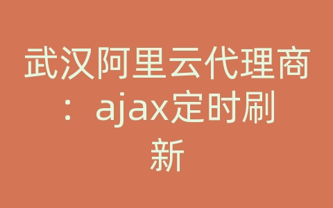 武汉阿里云代理商：ajax定时刷新