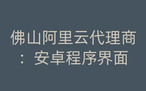 佛山阿里云代理商：安卓程序界面