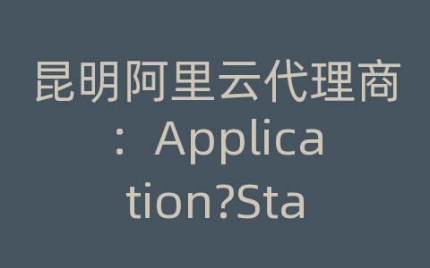 昆明阿里云代理商：Application?State