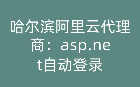 哈尔滨阿里云代理商：asp.net自动登录