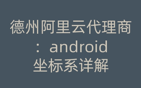 德州阿里云代理商：android坐标系详解