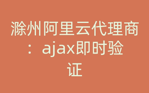 滁州阿里云代理商：ajax即时验证