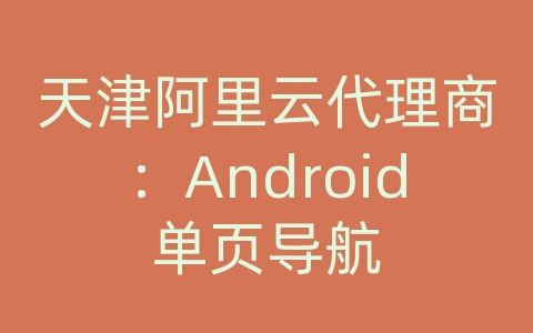 天津阿里云代理商：Android单页导航