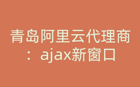 青岛阿里云代理商：ajax新窗口