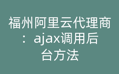 福州阿里云代理商：ajax调用后台方法