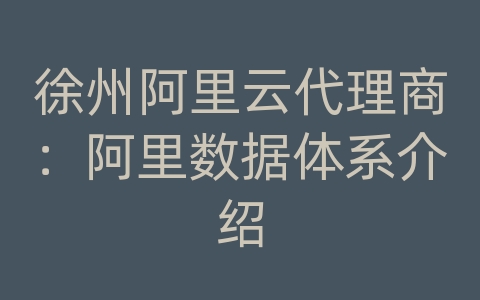 徐州阿里云代理商：阿里数据体系介绍