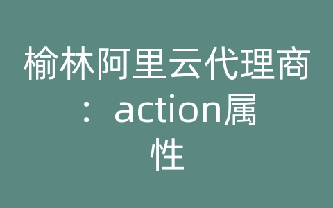 榆林阿里云代理商：action属性