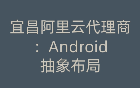 宜昌阿里云代理商：Android抽象布局