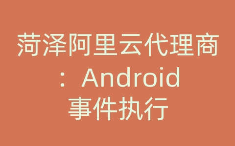 菏泽阿里云代理商：Android事件执行